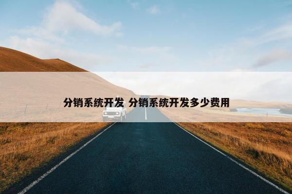 分销系统开发 分销系统开发多少费用