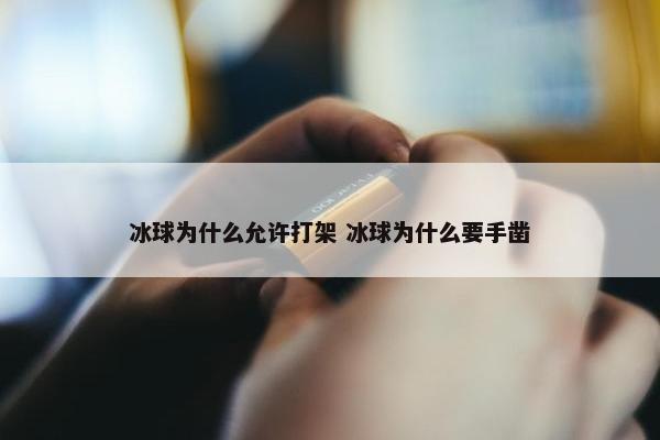 冰球为什么允许打架 冰球为什么要手凿