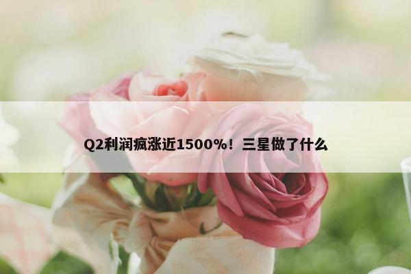 Q2利润疯涨近1500%！三星做了什么