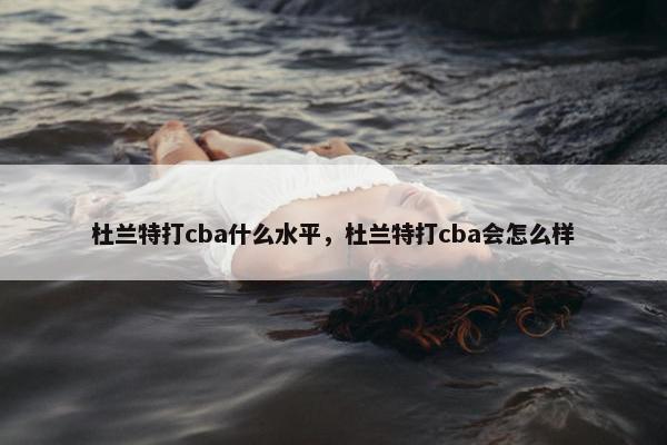 杜兰特打cba什么水平，杜兰特打cba会怎么样