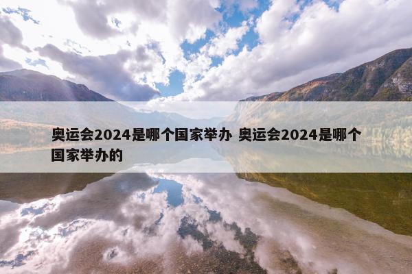 奥运会2024是哪个国家举办 奥运会2024是哪个国家举办的