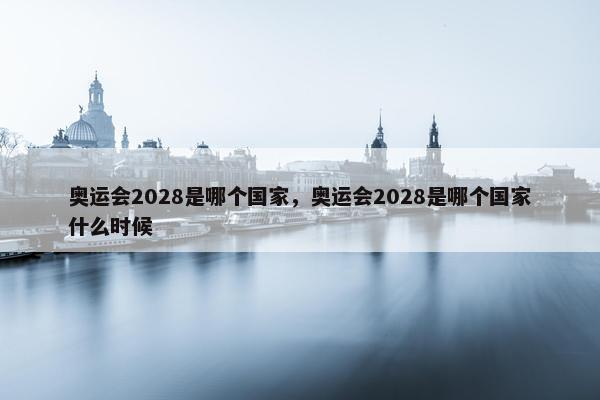 奥运会2028是哪个国家，奥运会2028是哪个国家什么时候