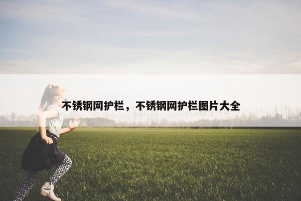 不锈钢网护栏，不锈钢网护栏图片大全