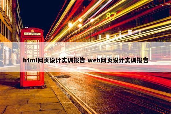 html网页设计实训报告 web网页设计实训报告