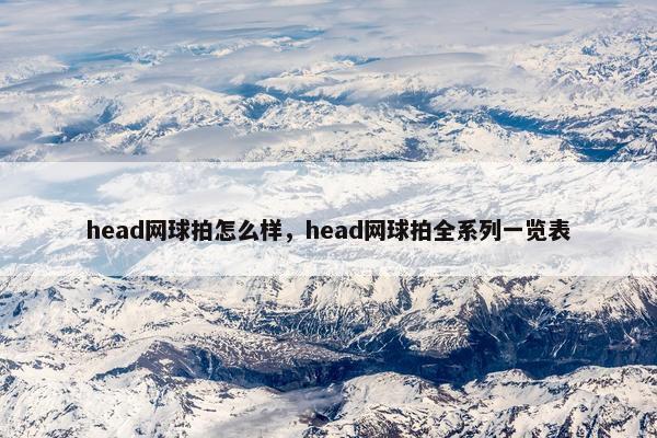 head网球拍怎么样，head网球拍全系列一览表