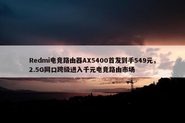 Redmi电竞路由器AX5400首发到手549元，2.5G网口跨级进入千元电竞路由市场