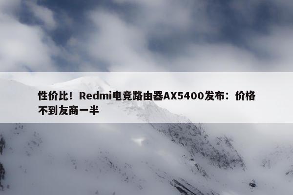 性价比！Redmi电竞路由器AX5400发布：价格不到友商一半