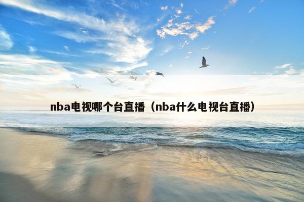 nba电视哪个台直播（nba什么电视台直播）