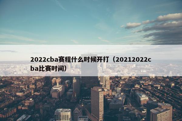 2022cba赛程什么时候开打（20212022cba比赛时间）