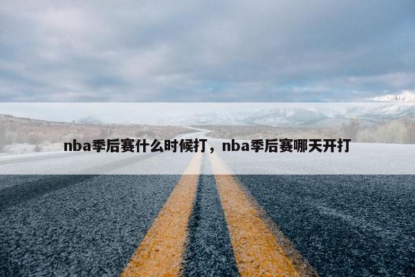 nba季后赛什么时候打，nba季后赛哪天开打