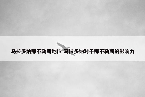 马拉多纳那不勒斯地位 马拉多纳对于那不勒斯的影响力