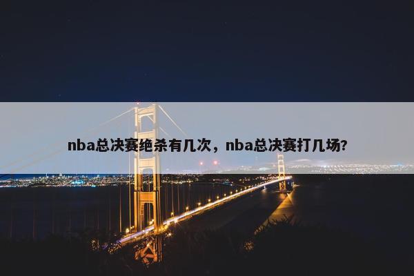 nba总决赛绝杀有几次，nba总决赛打几场?