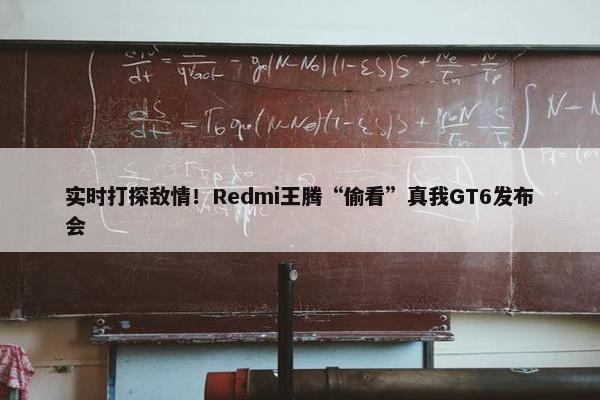 实时打探敌情！Redmi王腾“偷看”真我GT6发布会