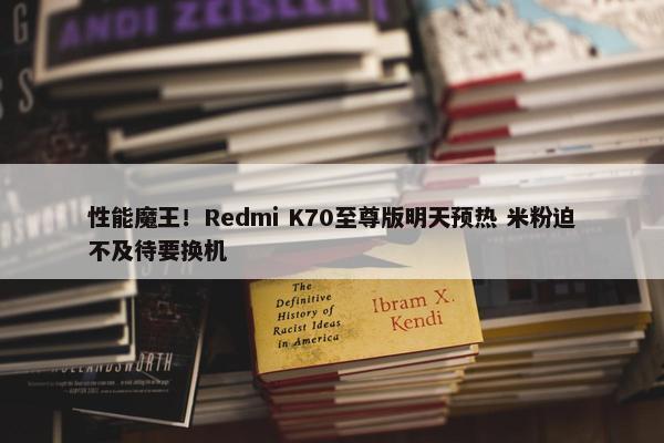 性能魔王！Redmi K70至尊版明天预热 米粉迫不及待要换机