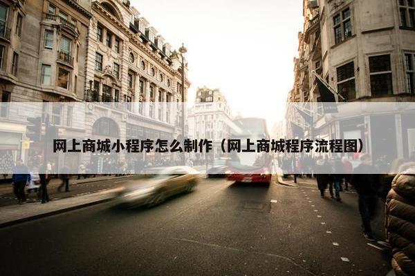 网上商城小程序怎么制作（网上商城程序流程图）