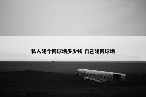 私人建个网球场多少钱 自己建网球场