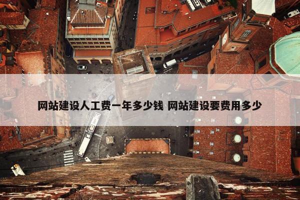 网站建设人工费一年多少钱 网站建设要费用多少