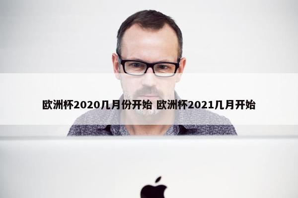 欧洲杯2020几月份开始 欧洲杯2021几月开始