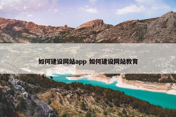 如何建设网站app 如何建设网站教育