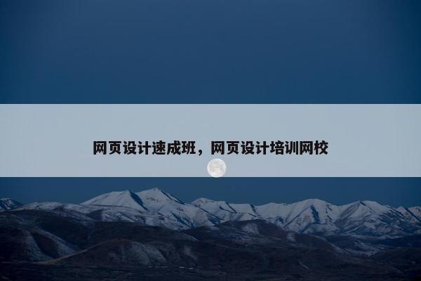 网页设计速成班，网页设计培训网校