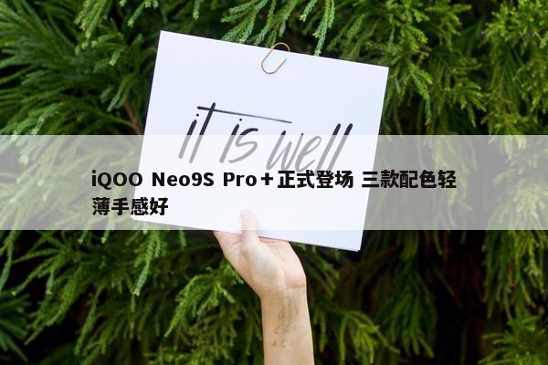 iQOO Neo9S Pro＋正式登场 三款配色轻薄手感好