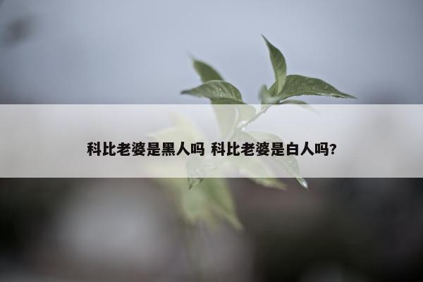 科比老婆是黑人吗 科比老婆是白人吗?