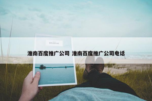 淮南百度推广公司 淮南百度推广公司电话