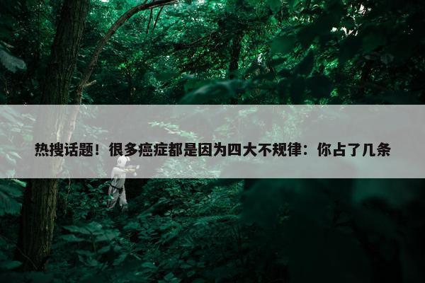 热搜话题！很多癌症都是因为四大不规律：你占了几条