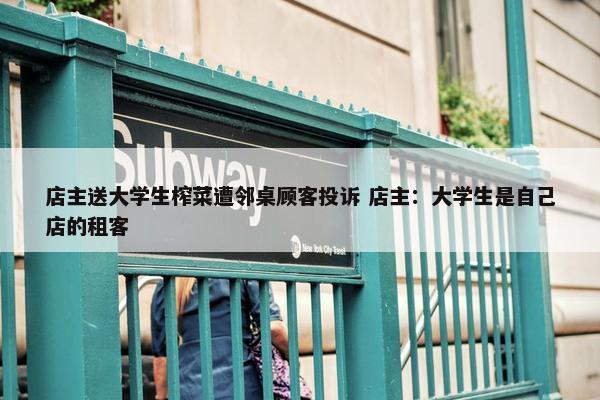 店主送大学生榨菜遭邻桌顾客投诉 店主：大学生是自己店的租客