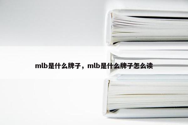 mlb是什么牌子，mlb是什么牌子怎么读