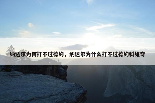 纳达尔为何打不过德约，纳达尔为什么打不过德约科维奇