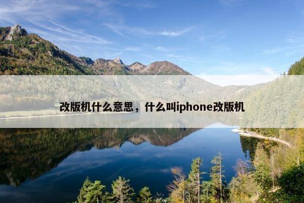 改版机什么意思，什么叫iphone改版机