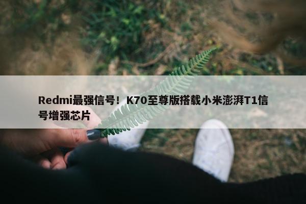 Redmi最强信号！K70至尊版搭载小米澎湃T1信号增强芯片