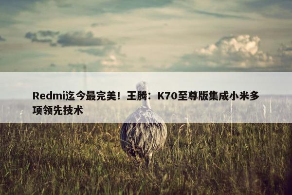 Redmi迄今最完美！王腾：K70至尊版集成小米多项领先技术