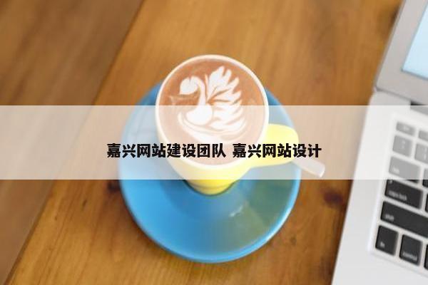 嘉兴网站建设团队 嘉兴网站设计