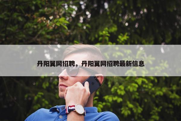 丹阳翼网招聘，丹阳翼网招聘最新信息