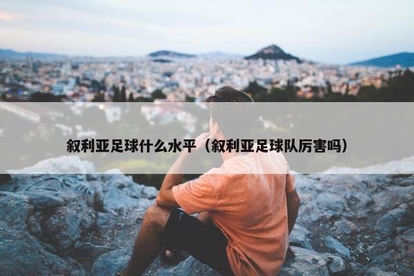 叙利亚足球什么水平（叙利亚足球队厉害吗）