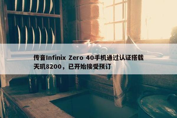 传音Infinix Zero 40手机通过认证搭载天玑8200，已开始接受预订