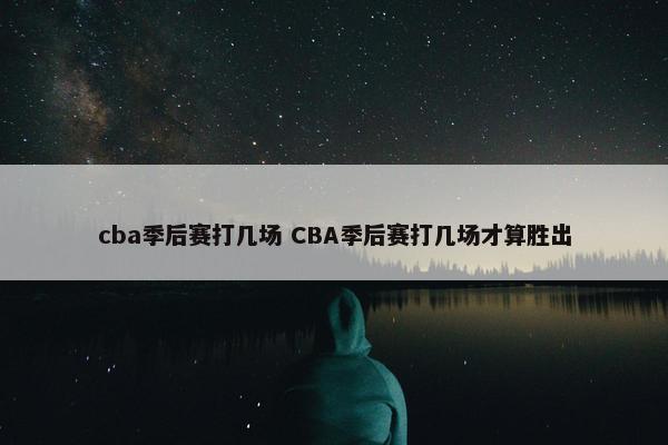 cba季后赛打几场 CBA季后赛打几场才算胜出