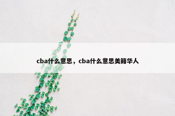 cba什么意思，cba什么意思美籍华人