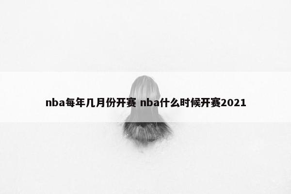 nba每年几月份开赛 nba什么时候开赛2021