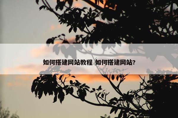 如何搭建网站教程 如何搭建网站?