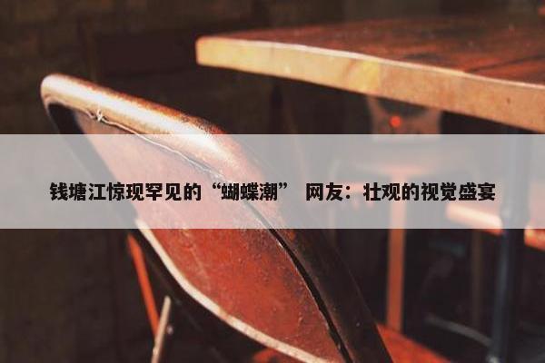 钱塘江惊现罕见的“蝴蝶潮” 网友：壮观的视觉盛宴