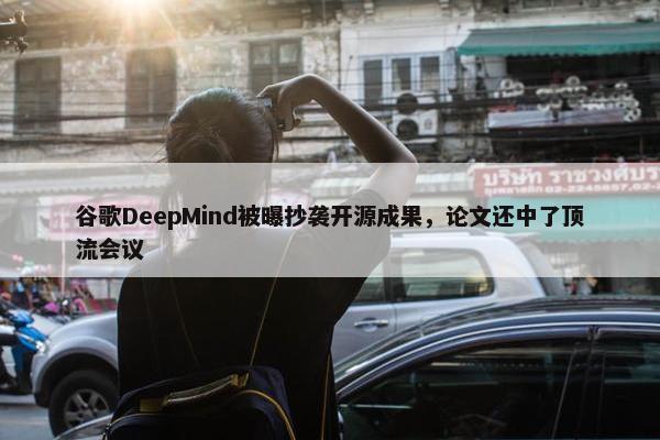 谷歌DeepMind被曝抄袭开源成果，论文还中了顶流会议