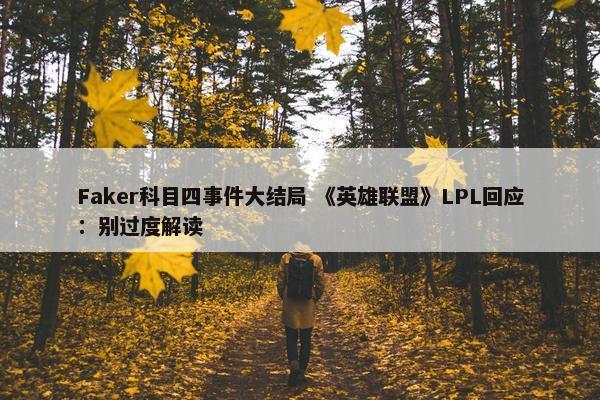 Faker科目四事件大结局 《英雄联盟》LPL回应：别过度解读