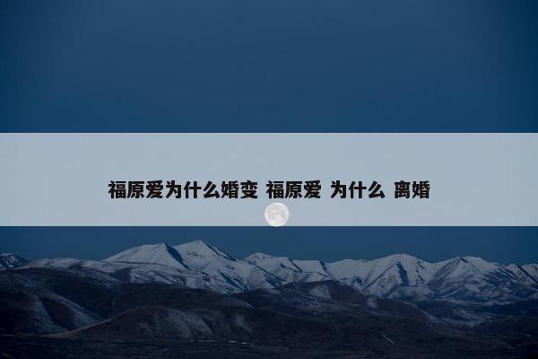 福原爱为什么婚变 福原爱 为什么 离婚