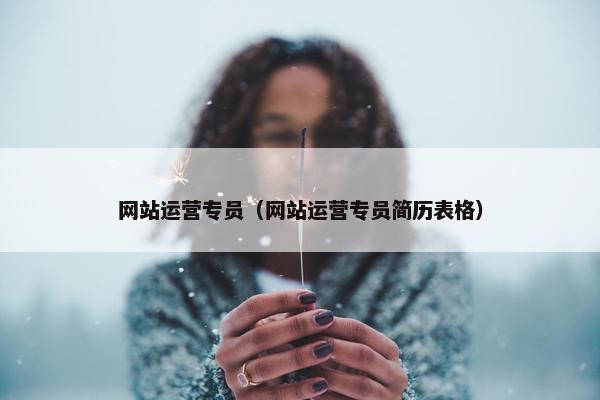 网站运营专员（网站运营专员简历表格）