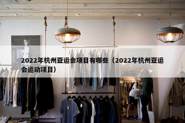 2022年杭州亚运会项目有哪些（2022年杭州亚运会运动项目）