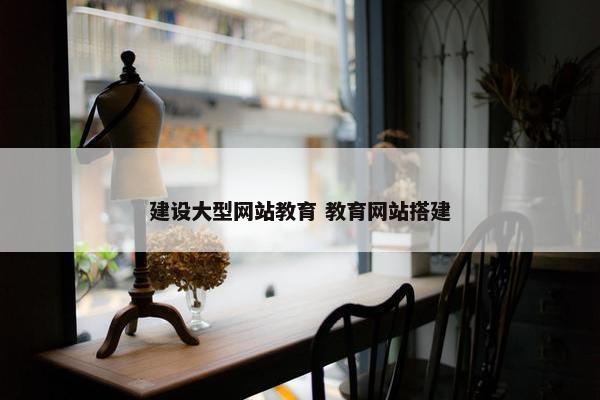 建设大型网站教育 教育网站搭建