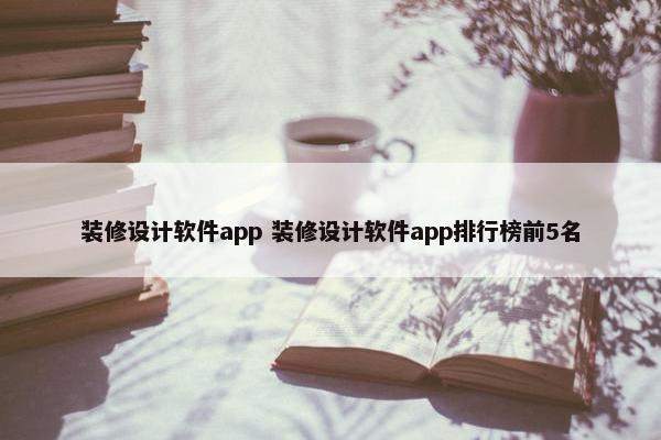 装修设计软件app 装修设计软件app排行榜前5名